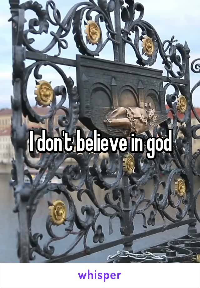 I don't believe in god