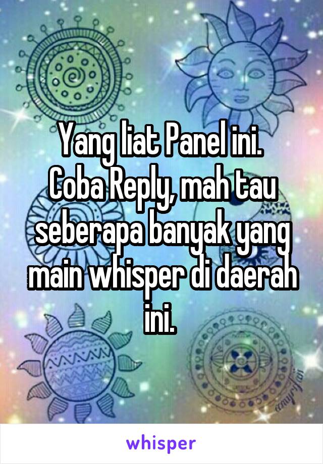 Yang liat Panel ini. 
Coba Reply, mah tau seberapa banyak yang main whisper di daerah ini. 