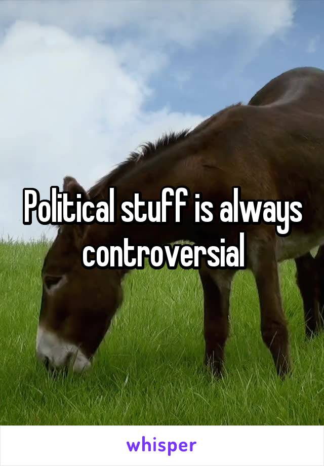 Political stuff is always controversial