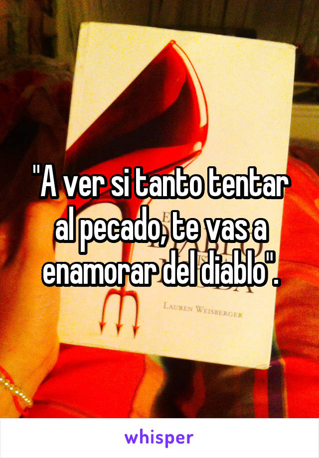 "A ver si tanto tentar al pecado, te vas a enamorar del diablo".