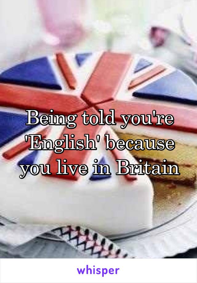 Being told you're 'English' because you live in Britain