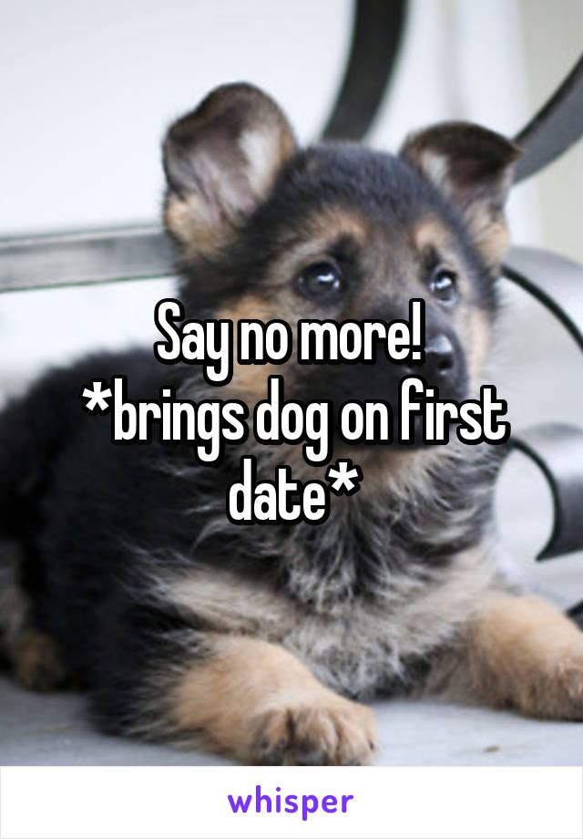 Say no more! 
*brings dog on first date*