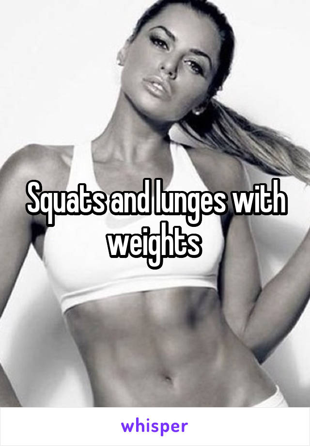 Squats and lunges with weights 