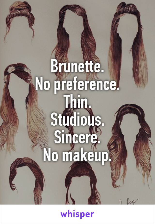 Brunette.
No preference.
Thin.
Studious.
Sincere.
No makeup.