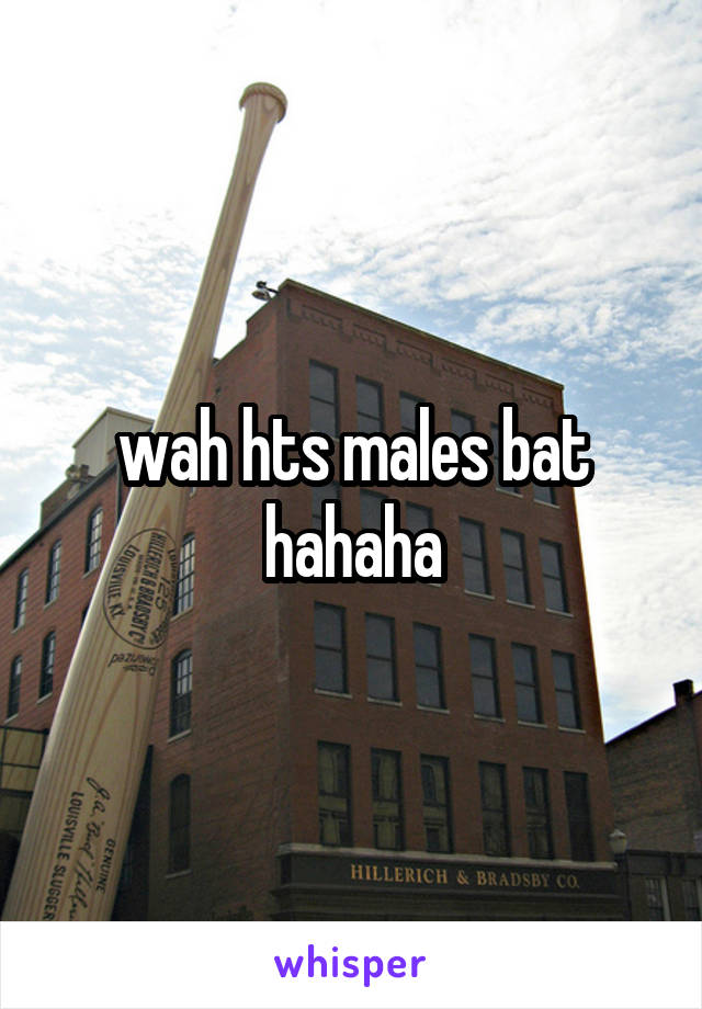 wah hts males bat hahaha