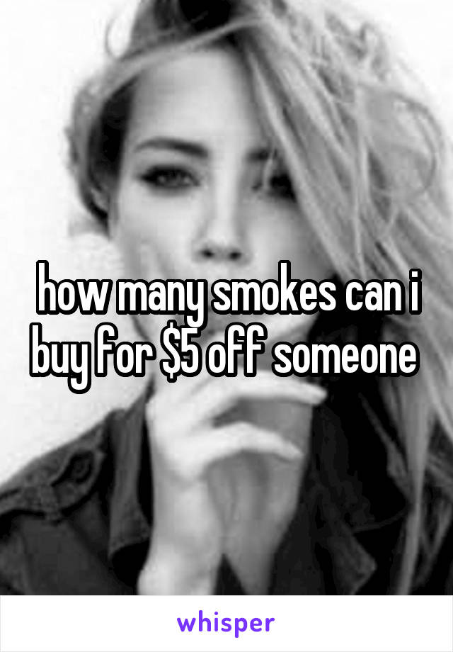 how many smokes can i buy for $5 off someone 