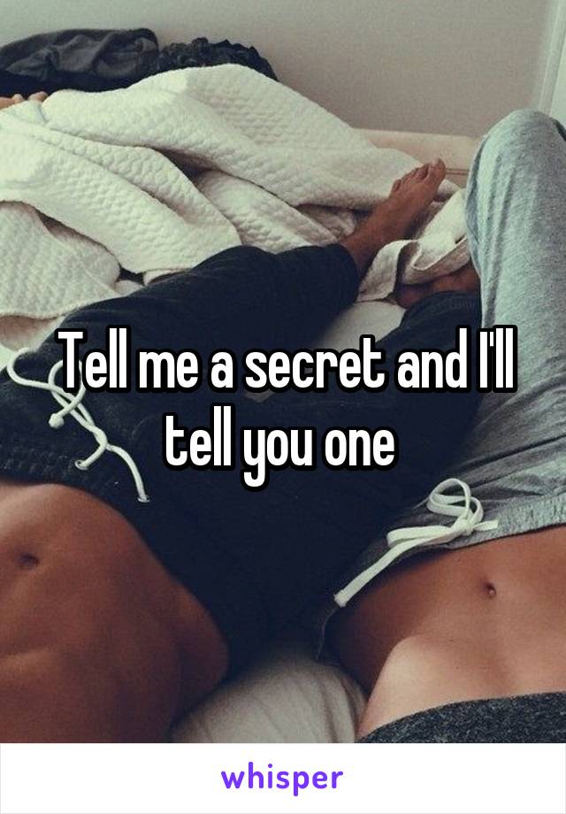 Tell me a secret and I'll tell you one 