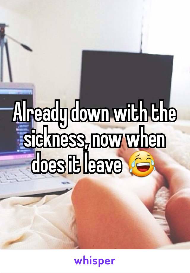 Already down with the sickness, now when does it leave 😂