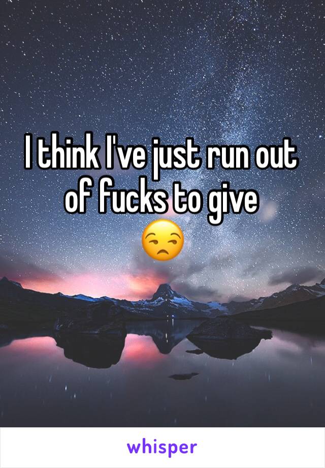 I think I've just run out of fucks to give
😒