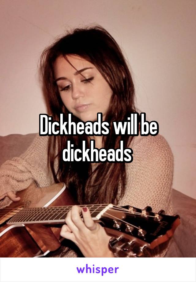 Dickheads will be dickheads 