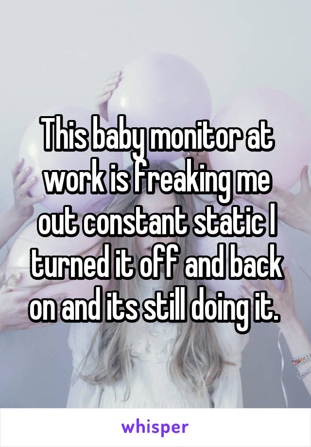 This baby monitor at work is freaking me out constant static I turned it off and back on and its still doing it. 