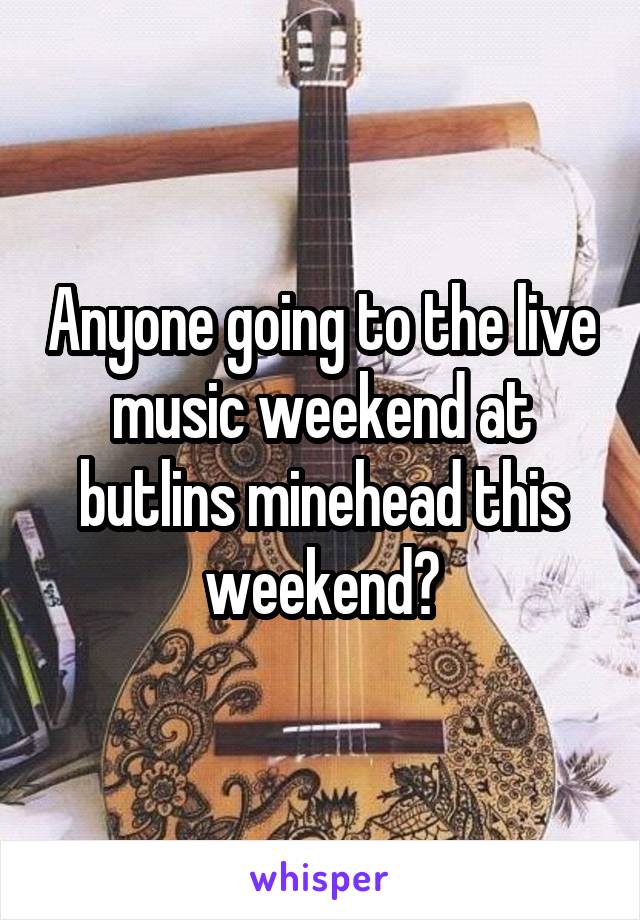 Anyone going to the live music weekend at butlins minehead this weekend?