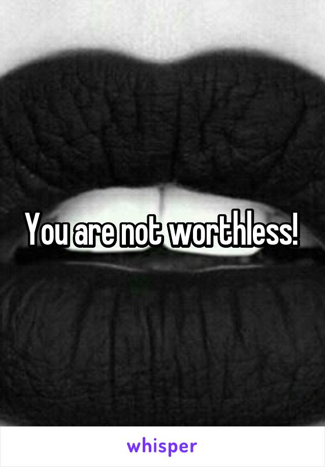 You are not worthless! 