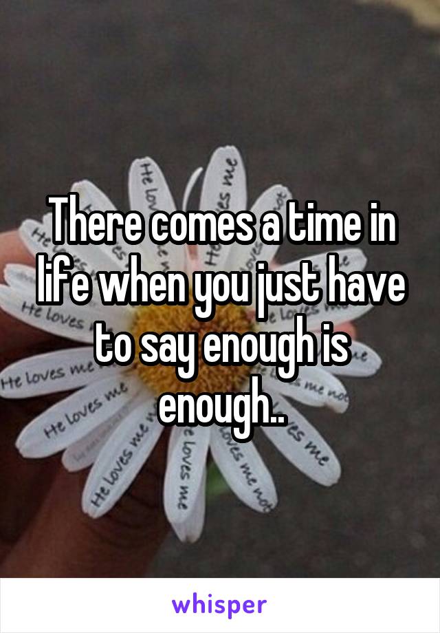 There comes a time in life when you just have to say enough is enough..