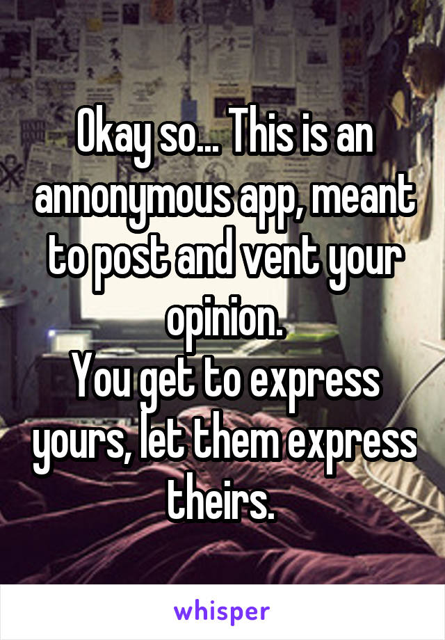 Okay so... This is an annonymous app, meant to post and vent your opinion.
You get to express yours, let them express theirs. 