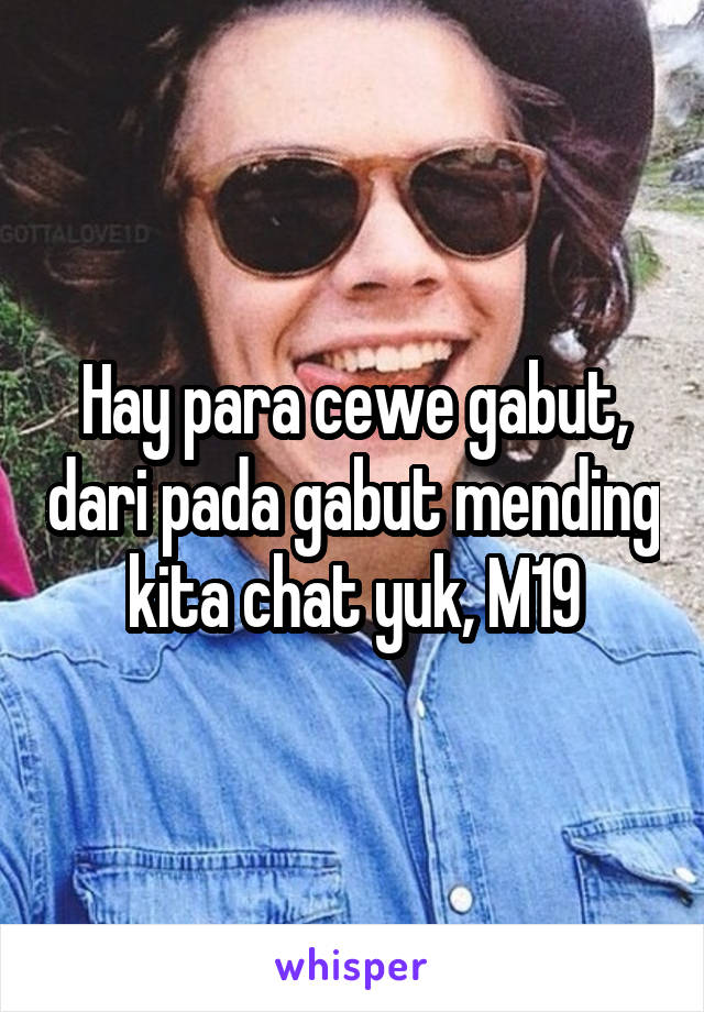 Hay para cewe gabut, dari pada gabut mending kita chat yuk, M19