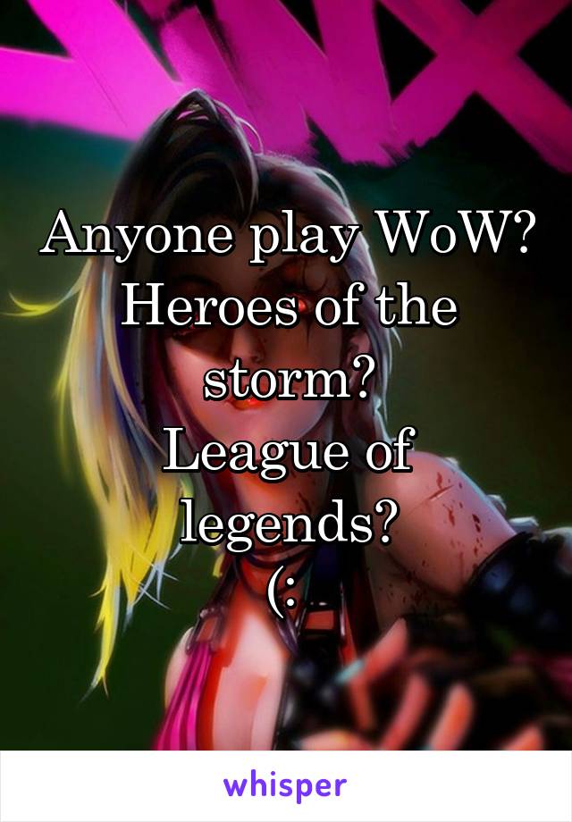 Anyone play WoW?
Heroes of the storm?
League of legends?
(: 