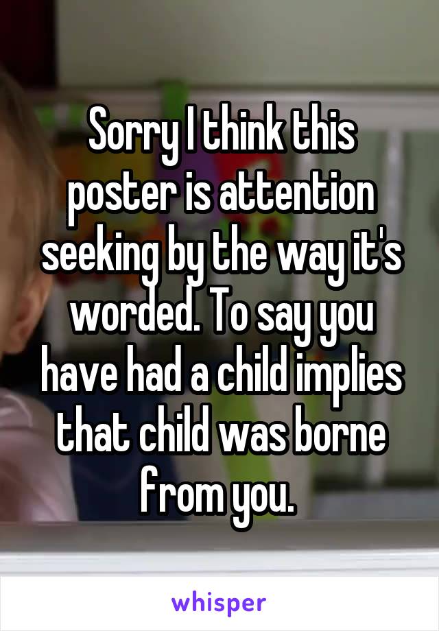 Sorry I think this poster is attention seeking by the way it's worded. To say you have had a child implies that child was borne from you. 