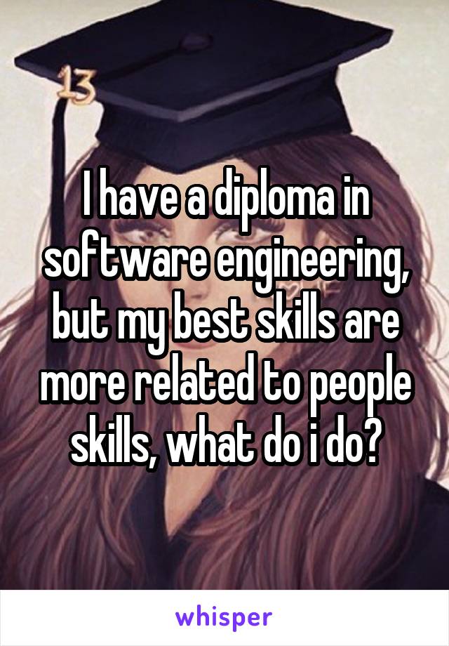 I have a diploma in software engineering, but my best skills are more related to people skills, what do i do?