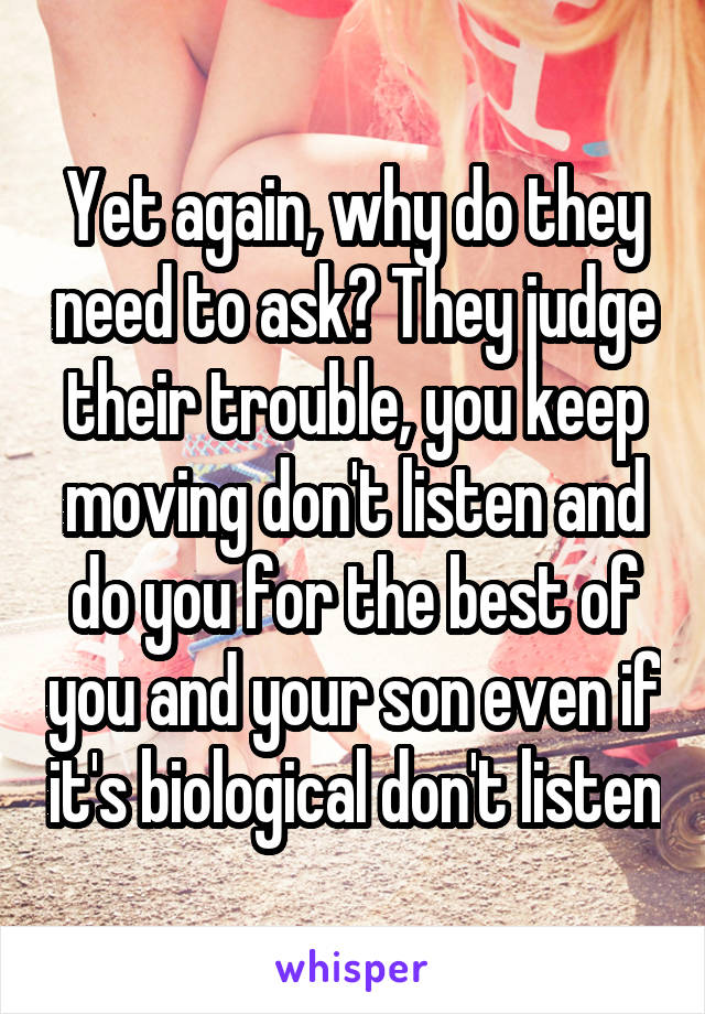 Yet again, why do they need to ask? They judge their trouble, you keep moving don't listen and do you for the best of you and your son even if it's biological don't listen