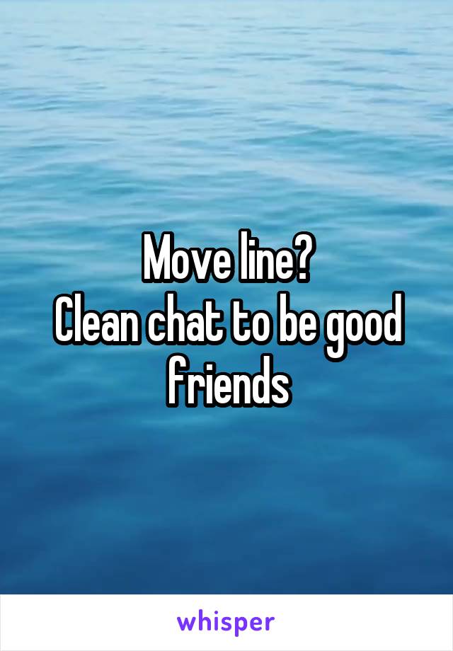 Move line?
Clean chat to be good friends