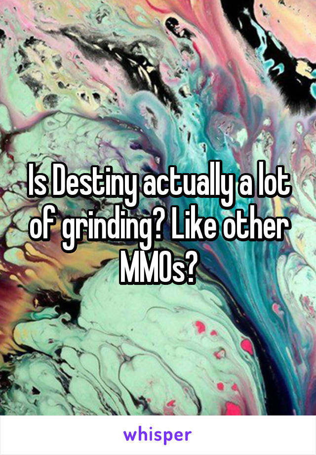 Is Destiny actually a lot of grinding? Like other MMOs?