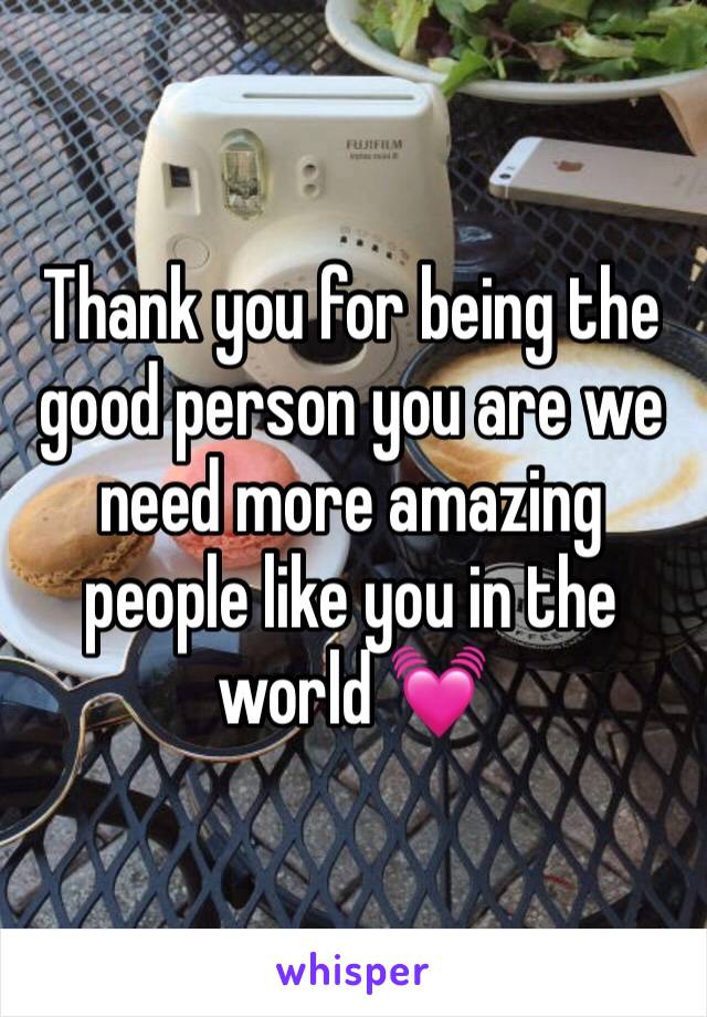 Thank you for being the good person you are we need more amazing people like you in the world 💓