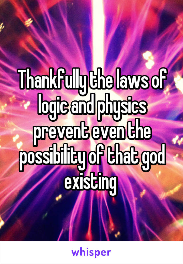 Thankfully the laws of logic and physics prevent even the possibility of that god existing 