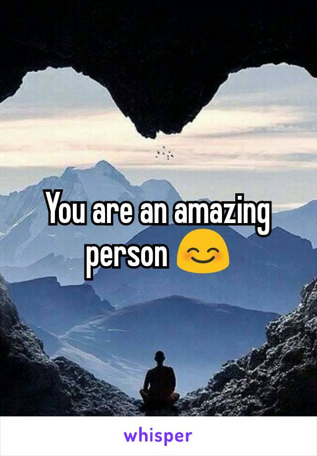 You are an amazing person 😊
