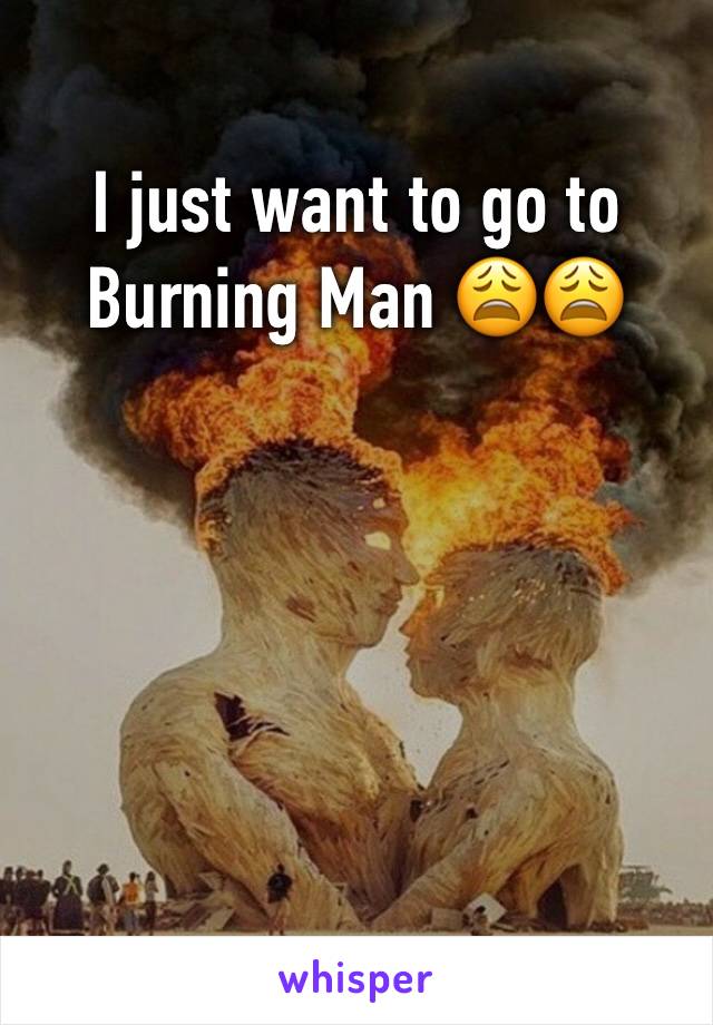 I just want to go to Burning Man 😩😩