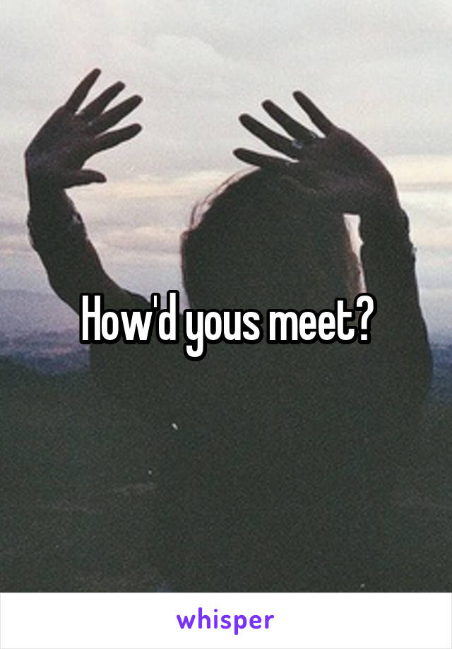 How'd yous meet?