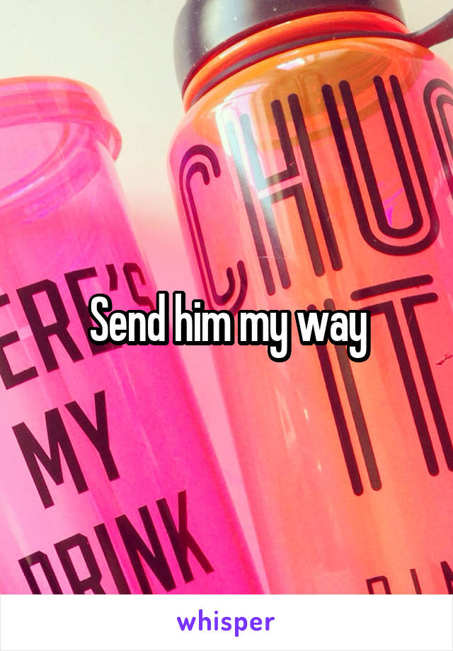 Send him my way