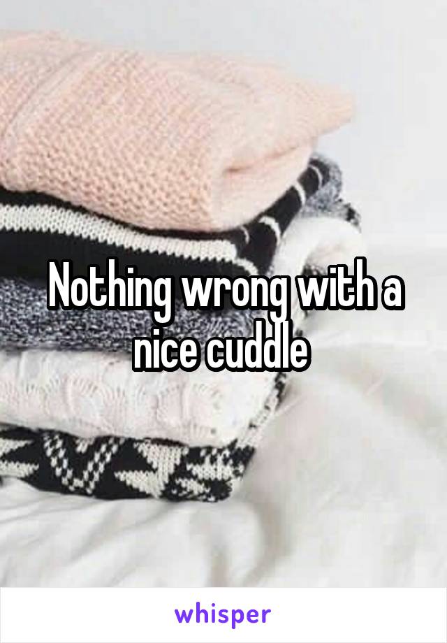 Nothing wrong with a nice cuddle 