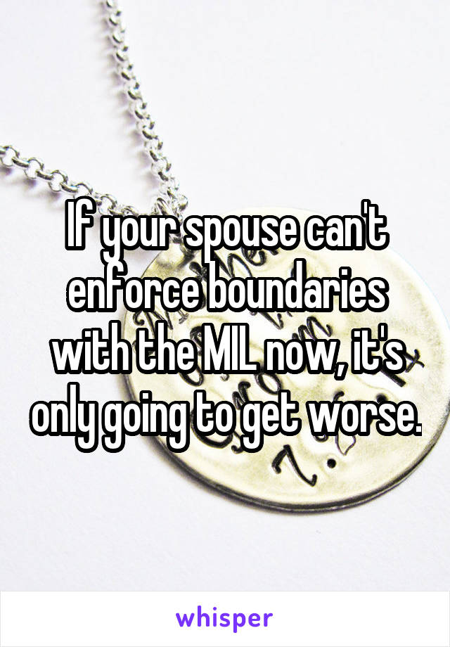 If your spouse can't enforce boundaries with the MIL now, it's only going to get worse.