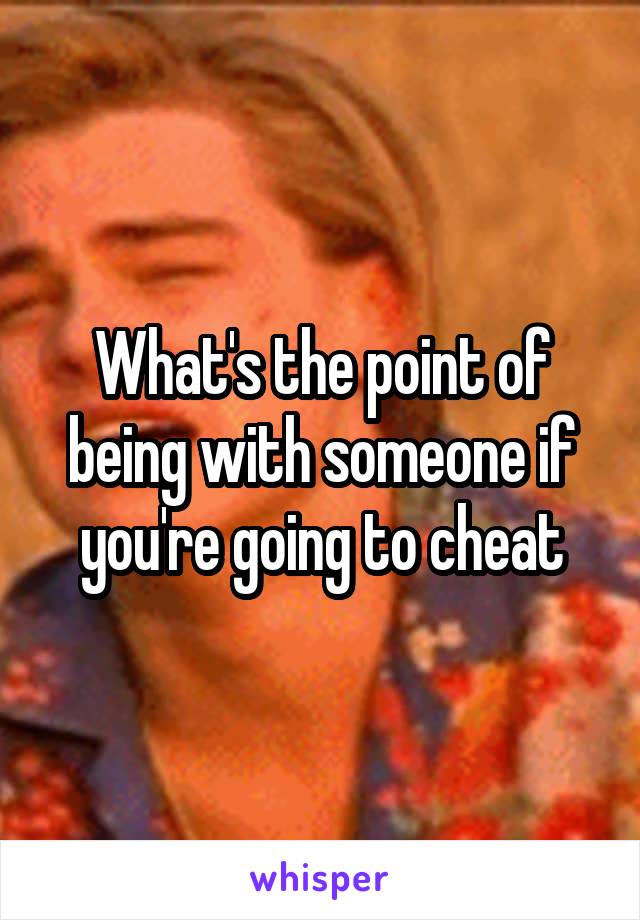What's the point of being with someone if you're going to cheat