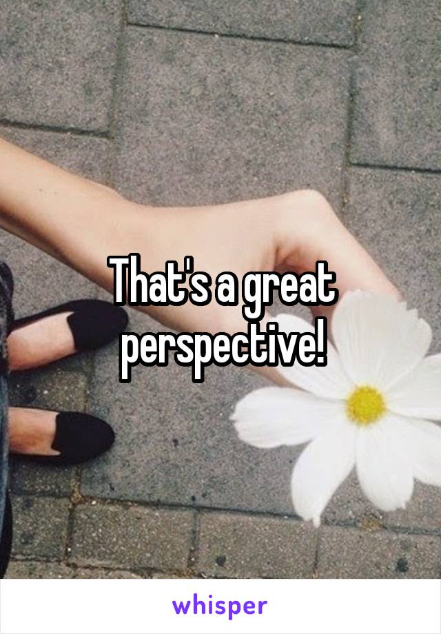 That's a great perspective!