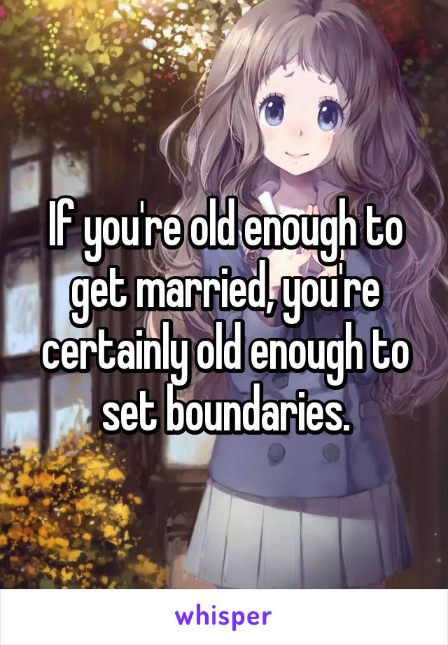 If you're old enough to get married, you're certainly old enough to set boundaries.