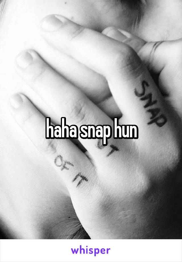 haha snap hun