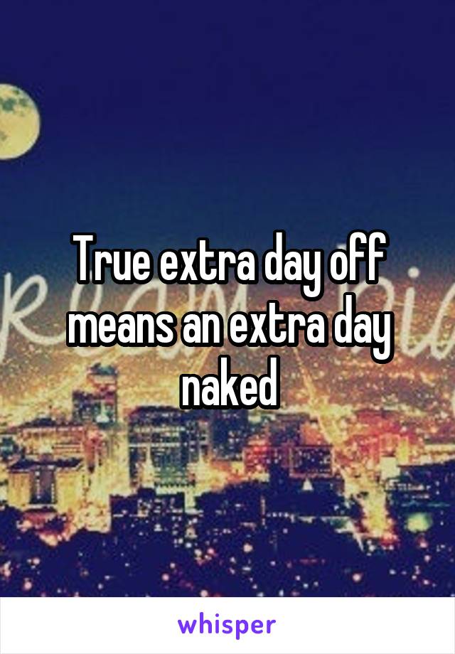 True extra day off means an extra day naked