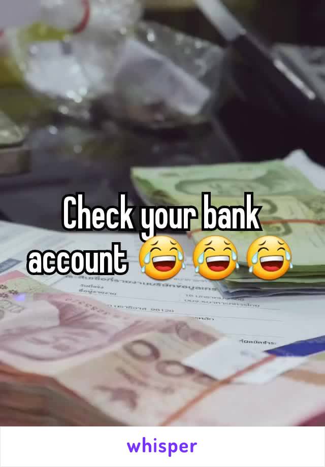 Check your bank account 😂😂😂