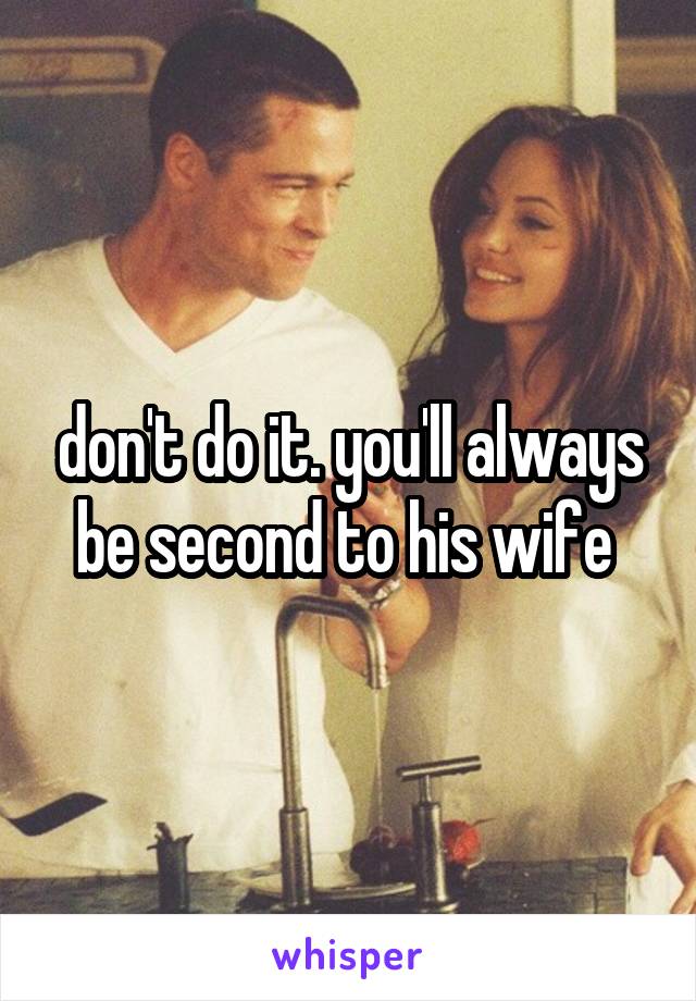 don't do it. you'll always be second to his wife 