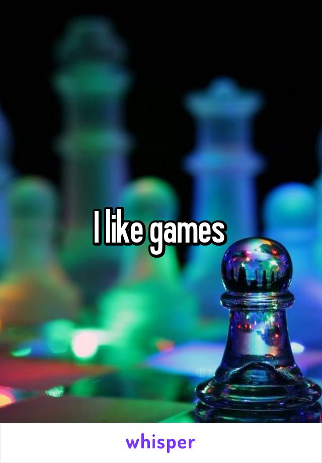 I like games 