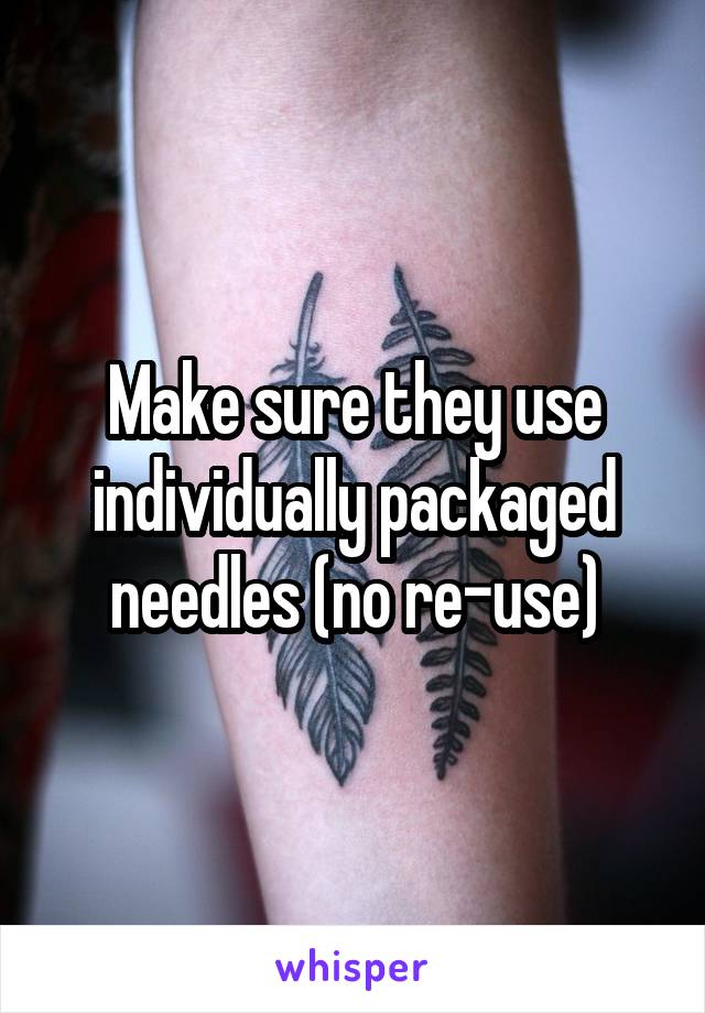 Make sure they use individually packaged needles (no re-use)