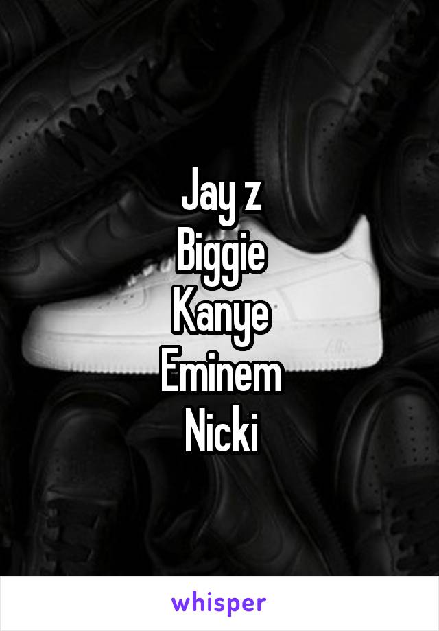 Jay z
Biggie
Kanye
Eminem
Nicki