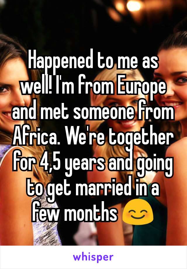 Happened to me as well! I'm from Europe and met someone from Africa. We're together for 4,5 years and going to get married in a few months 😊