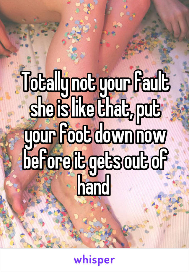 Totally not your fault she is like that, put your foot down now before it gets out of hand 