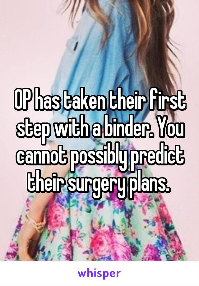 OP has taken their first step with a binder. You cannot possibly predict their surgery plans. 