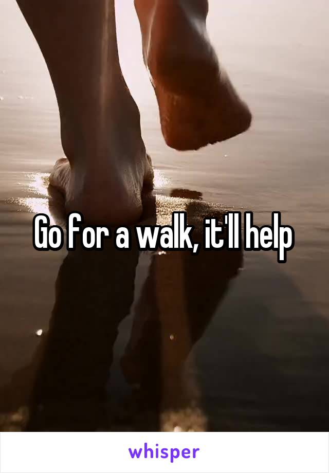 Go for a walk, it'll help 