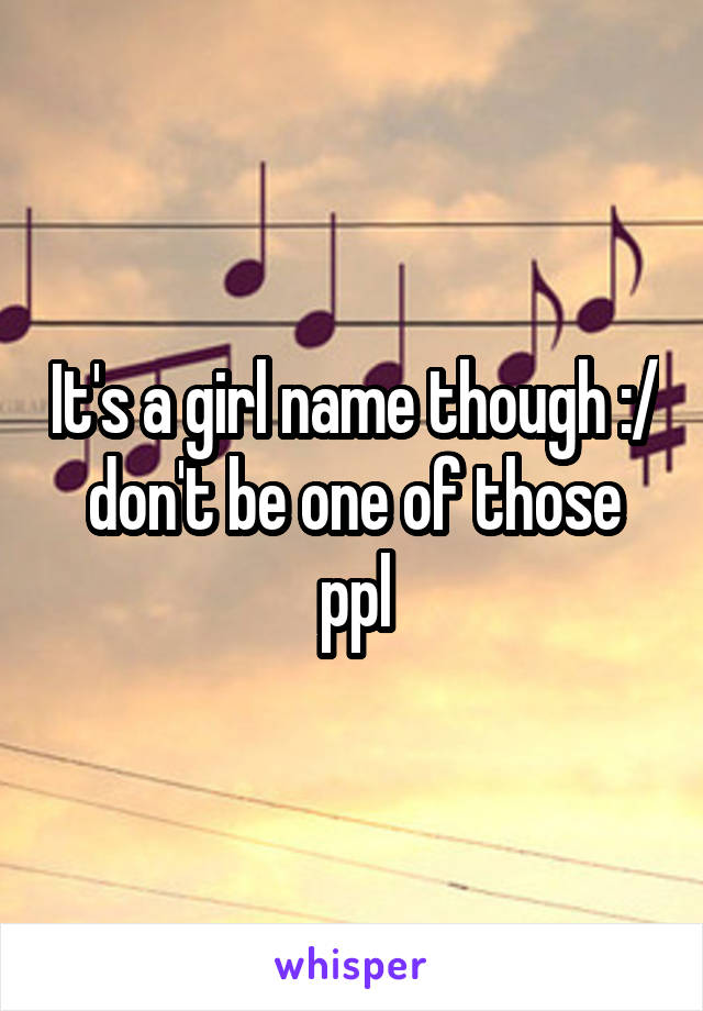 It's a girl name though :/ don't be one of those ppl