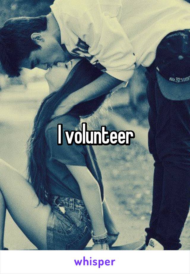 I volunteer